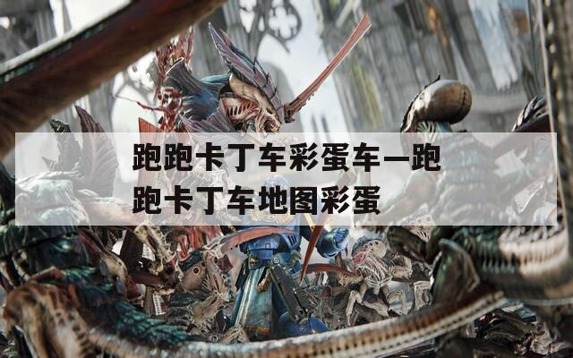 跑跑卡丁车彩蛋车—跑跑卡丁车地图彩蛋