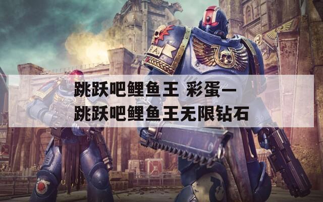 跳跃吧鲤鱼王 彩蛋—跳跃吧鲤鱼王无限钻石  第1张