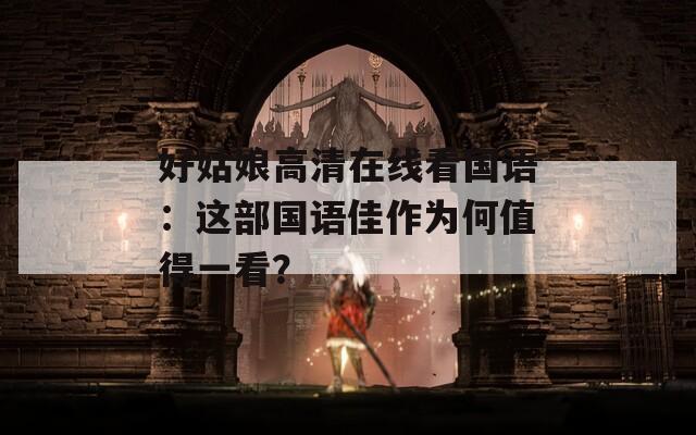 好姑娘高清在线看国语：这部国语佳作为何值得一看？