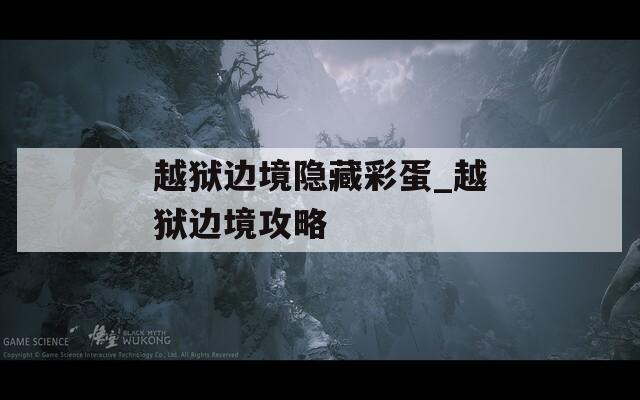 越狱边境隐藏彩蛋_越狱边境攻略