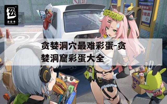 贪婪洞穴最难彩蛋-贪婪洞窟彩蛋大全