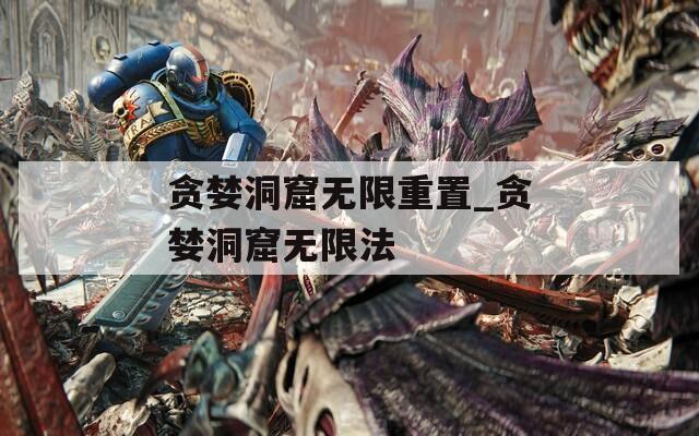 贪婪洞窟无限重置_贪婪洞窟无限法  第1张