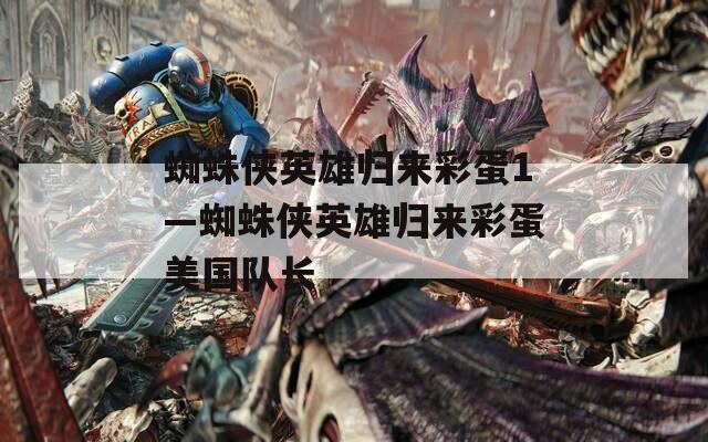 蜘蛛侠英雄归来彩蛋1—蜘蛛侠英雄归来彩蛋美国队长  第1张