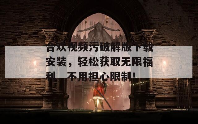 合欢视频污破解版下载安装，轻松获取无限福利，不用担心限制！  第1张