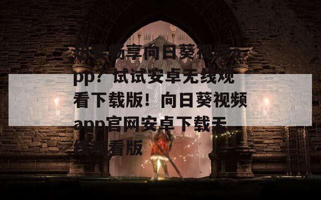 想要畅享向日葵视频app？试试安卓无线观看下载版！向日葵视频app官网安卓下载无线观看版  第1张