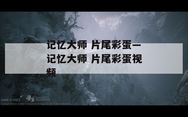 记忆大师 片尾彩蛋—记忆大师 片尾彩蛋视频