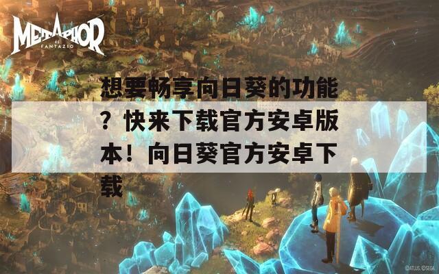 想要畅享向日葵的功能？快来下载官方安卓版本！向日葵官方安卓下载  第1张
