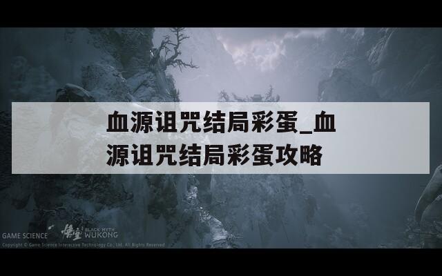 血源诅咒结局彩蛋_血源诅咒结局彩蛋攻略