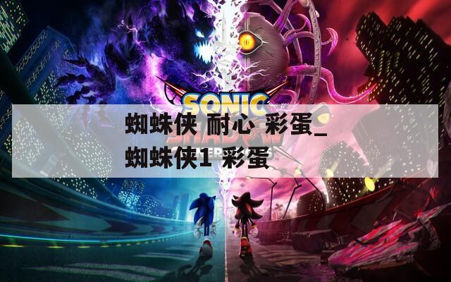 蜘蛛侠 耐心 彩蛋_蜘蛛侠1 彩蛋