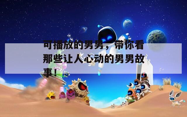 可播放的男男，带你看那些让人心动的男男故事！  第1张