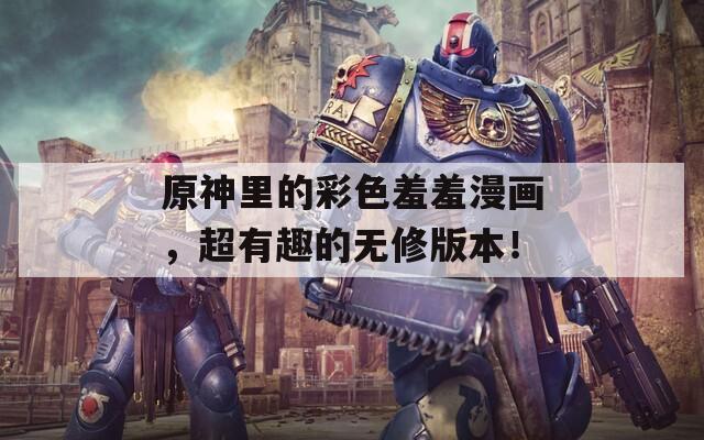 原神里的彩色羞羞漫画，超有趣的无修版本！