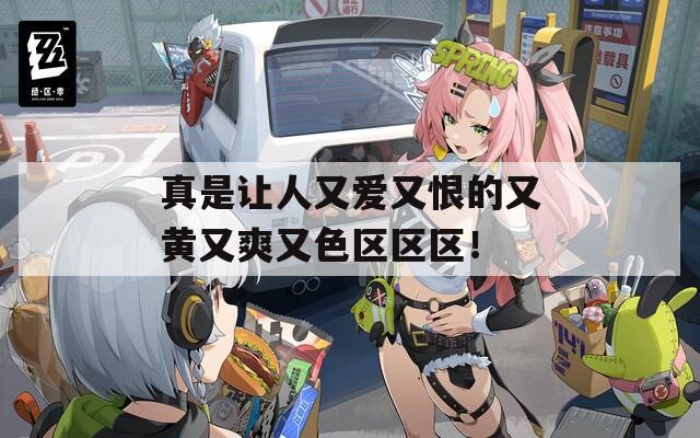 真是让人又爱又恨的又黄又爽又色区区区！  第1张