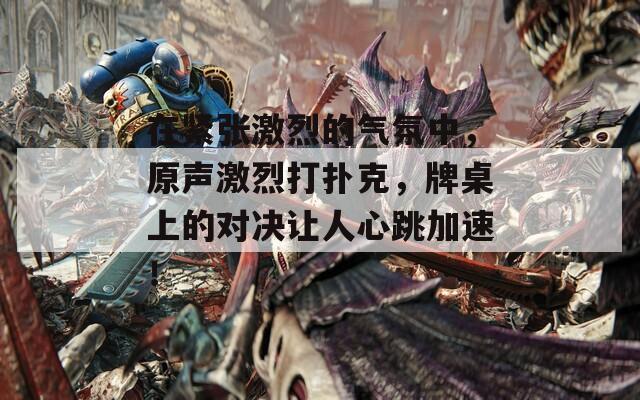 在紧张激烈的气氛中，原声激烈打扑克，牌桌上的对决让人心跳加速！