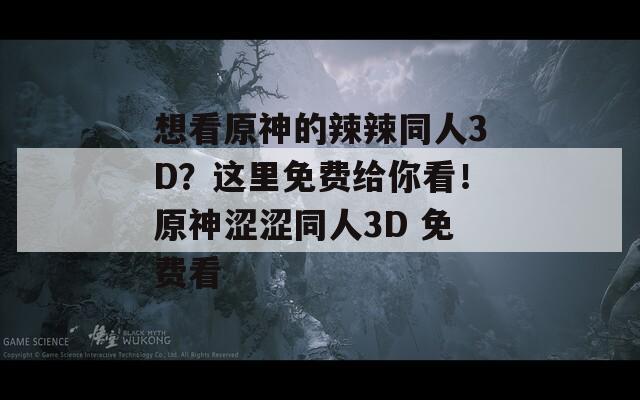 想看原神的辣辣同人3D？这里免费给你看！原神涩涩同人3D 免费看  第1张