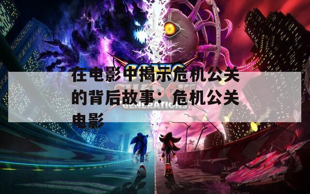 在电影中揭示危机公关的背后故事：危机公关电影