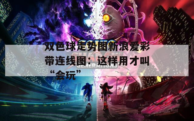 双色球走势图新浪爱彩带连线图：这样用才叫“会玩”