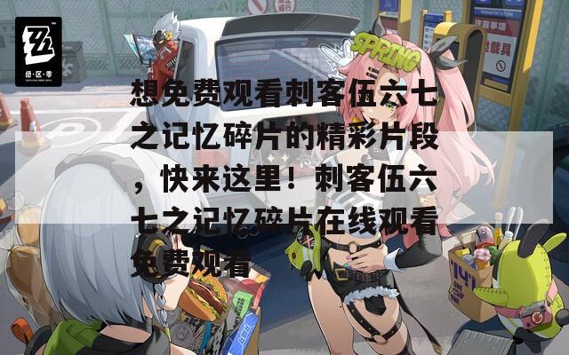 想免费观看刺客伍六七之记忆碎片的精彩片段，快来这里！刺客伍六七之记忆碎片在线观看免费观看  第1张