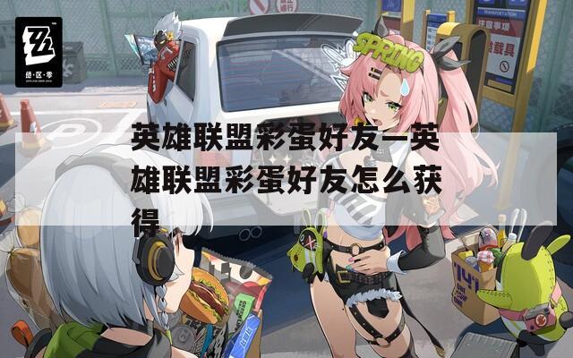 英雄联盟彩蛋好友—英雄联盟彩蛋好友怎么获得