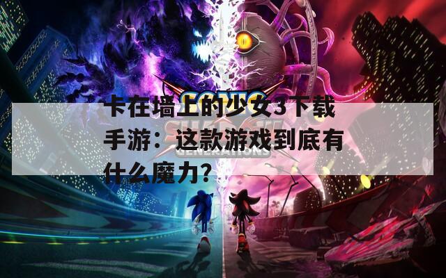 卡在墙上的少女3下载手游：这款游戏到底有什么魔力？  第1张