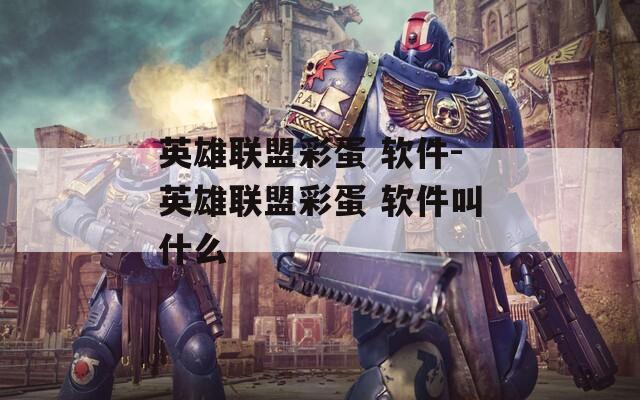 英雄联盟彩蛋 软件-英雄联盟彩蛋 软件叫什么