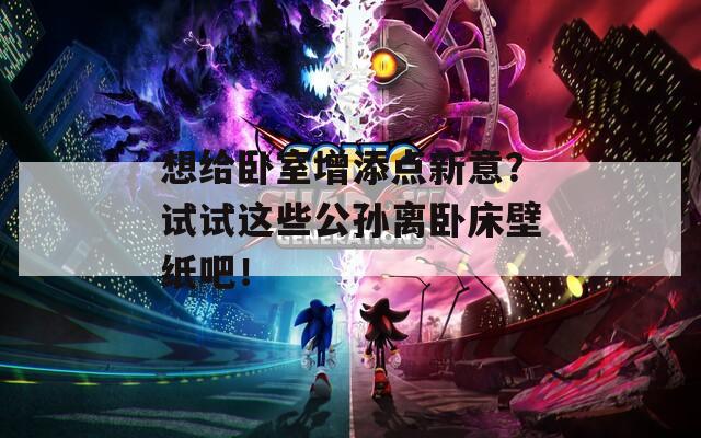 想给卧室增添点新意？试试这些公孙离卧床壁纸吧！