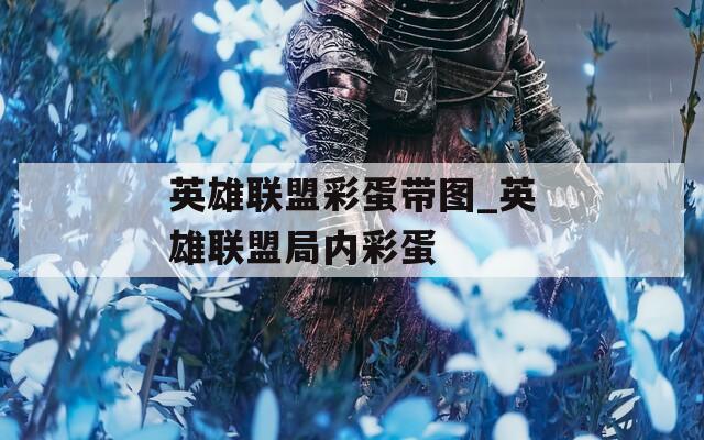 英雄联盟彩蛋带图_英雄联盟局内彩蛋