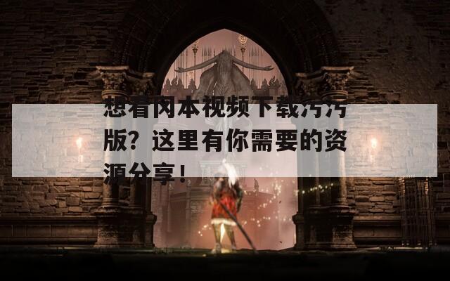 想看冈本视频下载污污版？这里有你需要的资源分享！