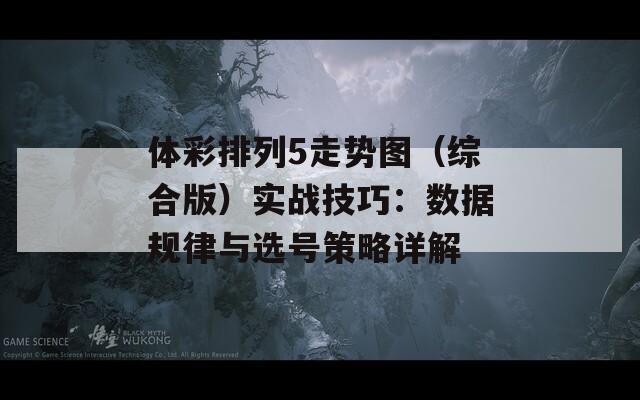 体彩排列5走势图（综合版）实战技巧：数据规律与选号策略详解