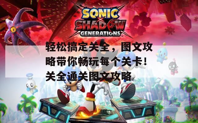 轻松搞定关全，图文攻略带你畅玩每个关卡！关全通关图文攻略