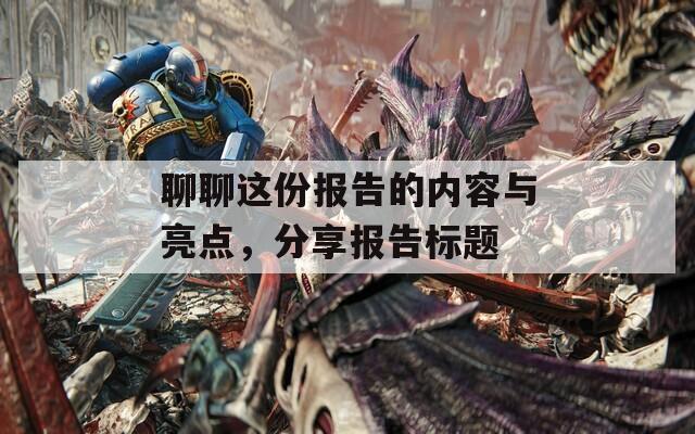 聊聊这份报告的内容与亮点，分享报告标题  第1张