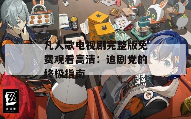 凡人歌电视剧完整版免费观看高清：追剧党的终极指南