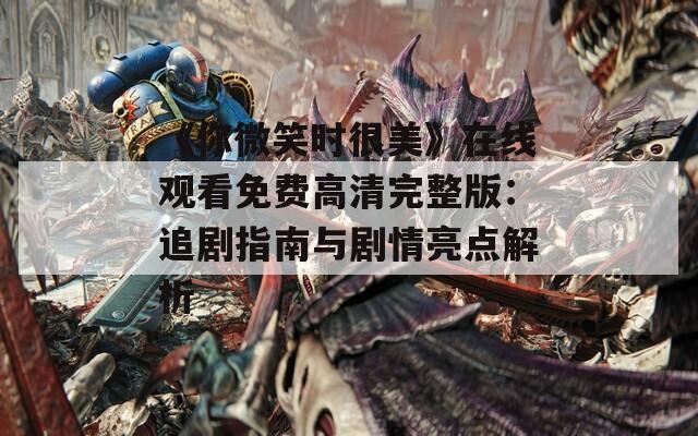 《你微笑时很美》在线观看免费高清完整版：追剧指南与剧情亮点解析  第1张