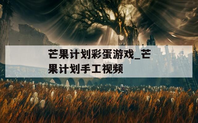 芒果计划彩蛋游戏_芒果计划手工视频