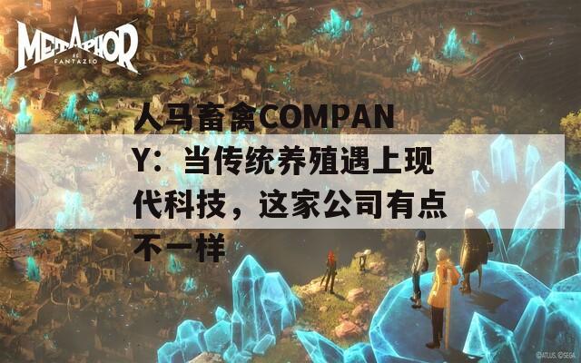 人马畜禽COMPANY：当传统养殖遇上现代科技，这家公司有点不一样