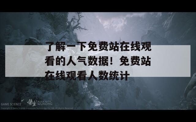 了解一下免费站在线观看的人气数据！免费站在线观看人数统计  第1张