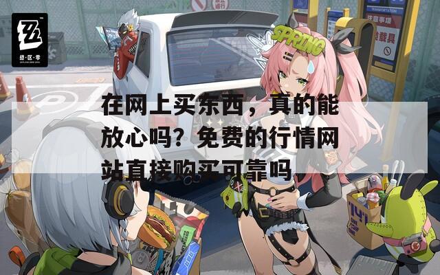 在网上买东西，真的能放心吗？免费的行情网站直接购买可靠吗