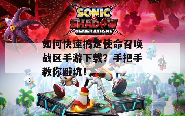 如何快速搞定使命召唤战区手游下载？手把手教你避坑！  第1张