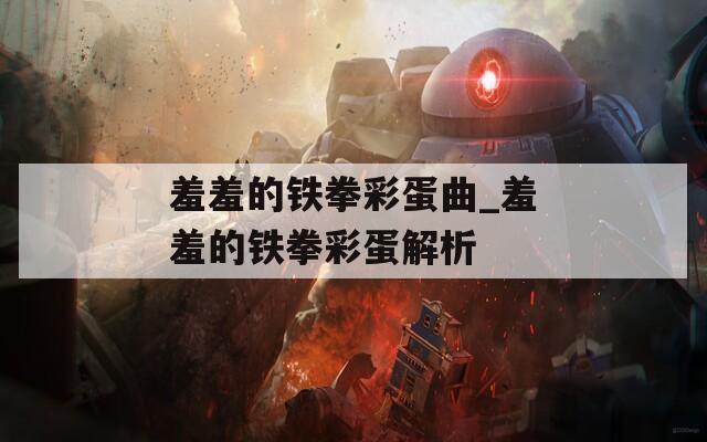 羞羞的铁拳彩蛋曲_羞羞的铁拳彩蛋解析  第1张