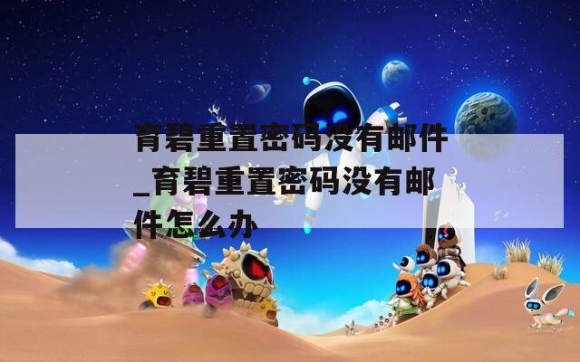 育碧重置密码没有邮件_育碧重置密码没有邮件怎么办  第1张