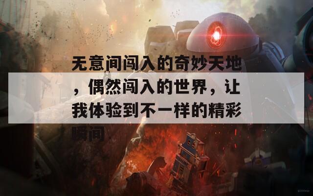 无意间闯入的奇妙天地，偶然闯入的世界，让我体验到不一样的精彩瞬间  第1张