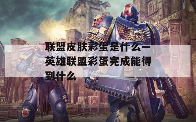 联盟皮肤彩蛋是什么—英雄联盟彩蛋完成能得到什么