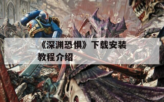 《深渊恐惧》下载安装教程介绍  第1张