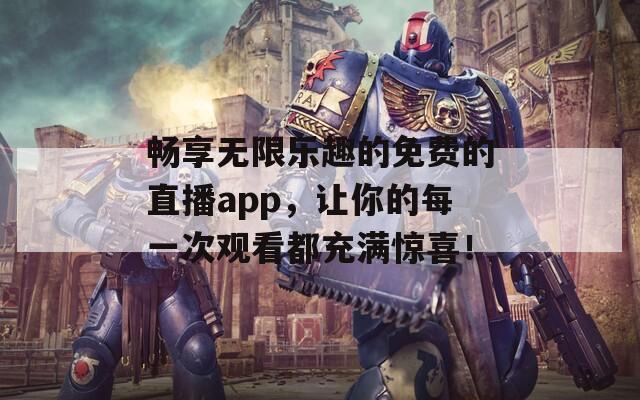 畅享无限乐趣的免费的直播app，让你的每一次观看都充满惊喜！