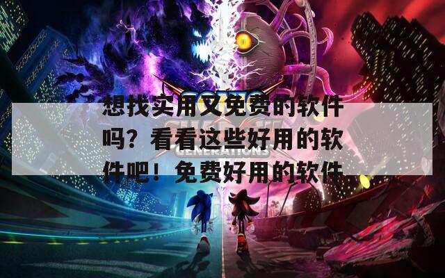 想找实用又免费的软件吗？看看这些好用的软件吧！免费好用的软件