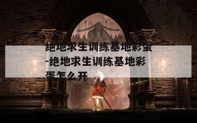 绝地求生训练基地彩蛋-绝地求生训练基地彩蛋怎么开