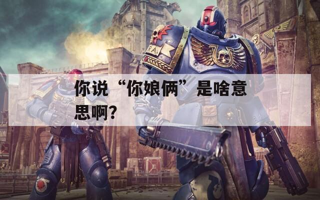 你说“你娘俩”是啥意思啊？