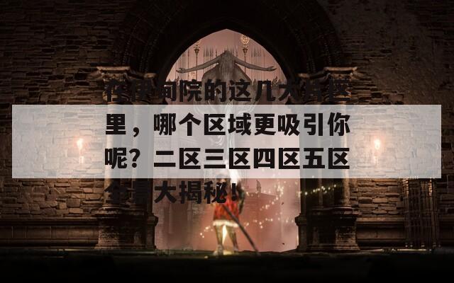 在伊甸院的这几大片区里，哪个区域更吸引你呢？二区三区四区五区全景大揭秘！