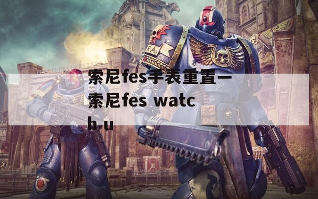索尼fes手表重置—索尼fes watch u  第1张