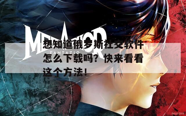 想知道俄罗斯社交软件怎么下载吗？快来看看这个方法！