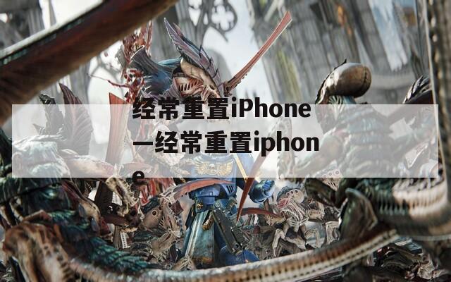 经常重置iPhone—经常重置iphone
